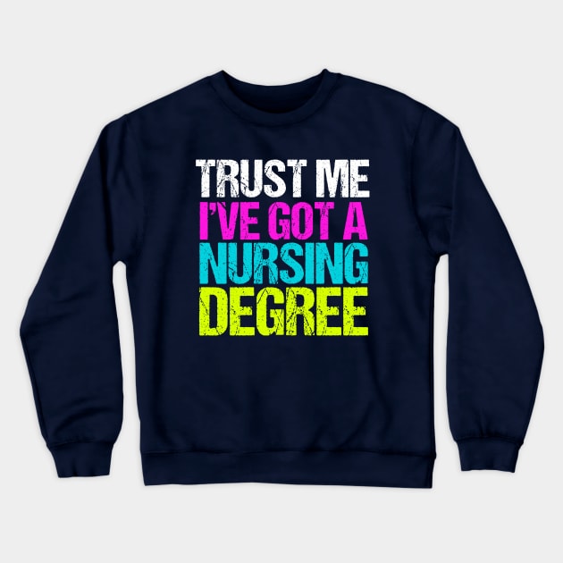 Trust Me I've Got a Nursing Degree Crewneck Sweatshirt by epiclovedesigns